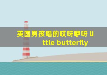 英国男孩唱的哎呀咿呀 little butterfly